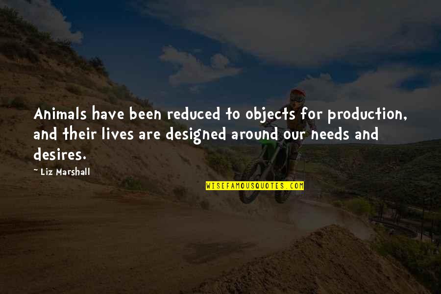 Hes So Quotes By Liz Marshall: Animals have been reduced to objects for production, Hes So Quotes By Liz Marshall: Animals have been reduced to objects for production,