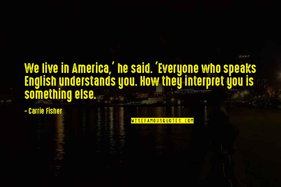 He's Something Else Quotes By Carrie Fisher: We live in America,' he said. 'Everyone who