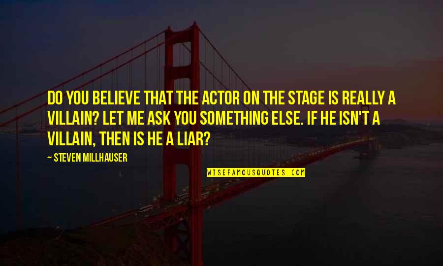 He's Something Else Quotes By Steven Millhauser: Do you believe that the actor on the