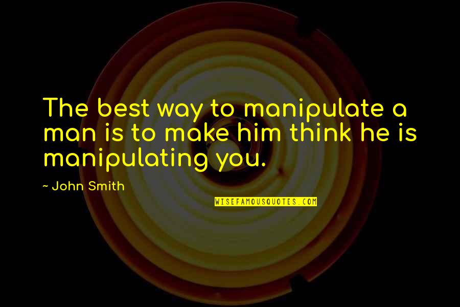 He's The Best Man Quotes By John Smith: The best way to manipulate a man is