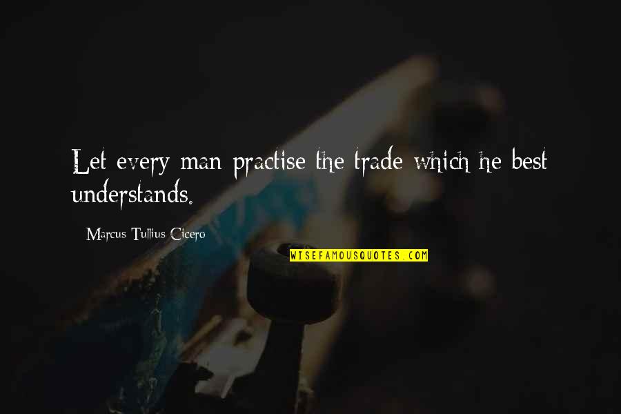 He's The Best Man Quotes By Marcus Tullius Cicero: Let every man practise the trade which he