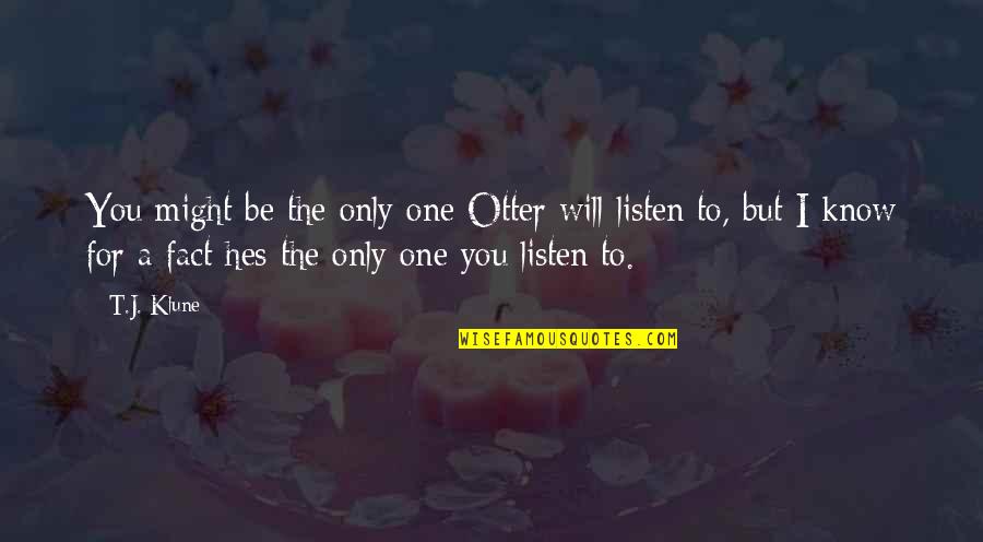 Hes The Best Quotes By T.J. Klune: You might be the only one Otter will Hes The Best Quotes By T.J. Klune: You might be the only one Otter will