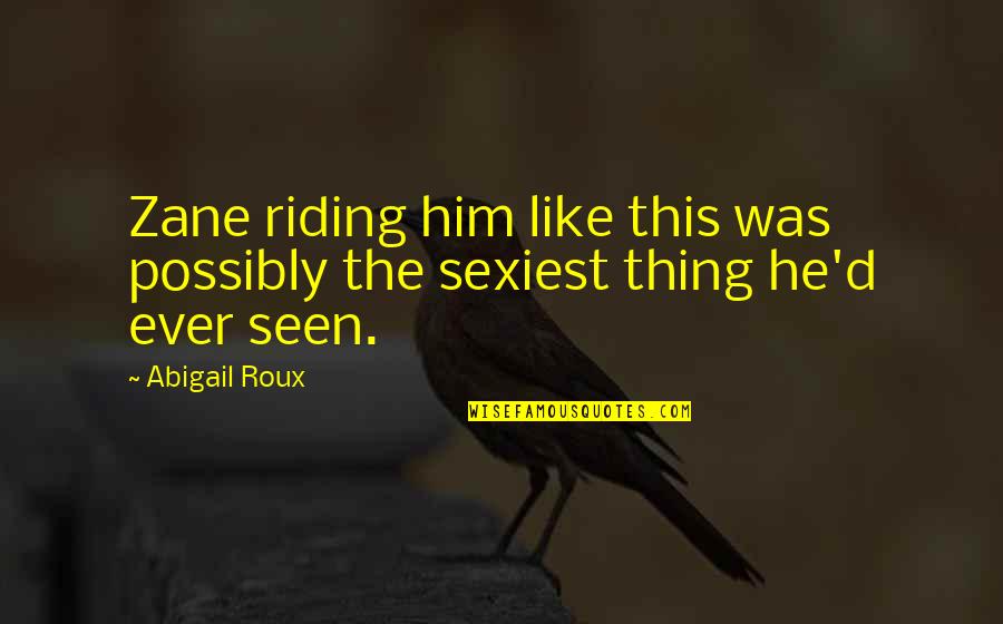 He's The Best Thing Quotes By Abigail Roux: Zane riding him like this was possibly the
