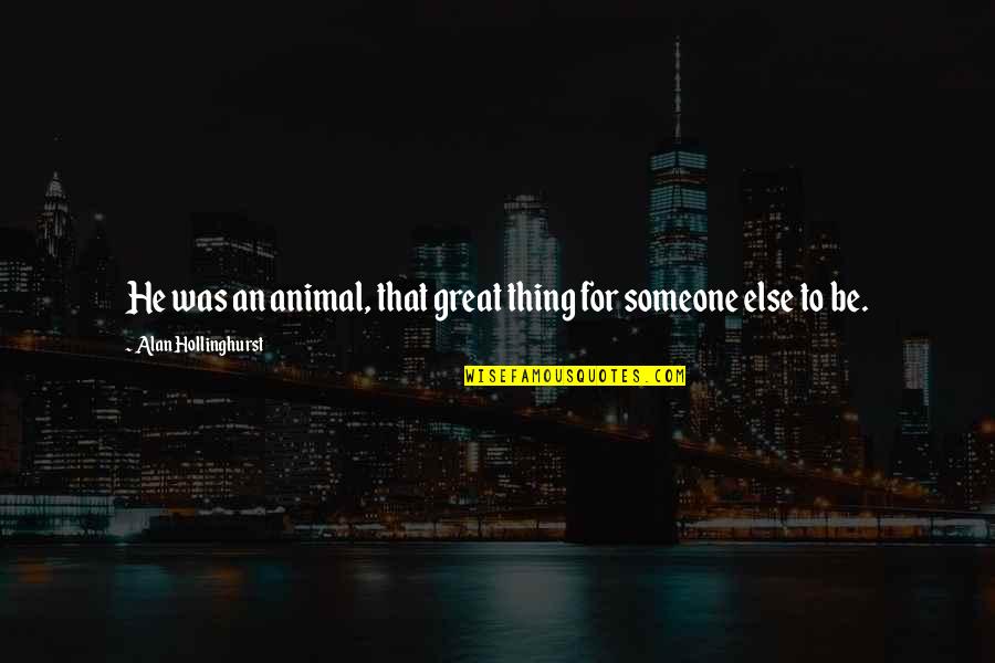 He's The Best Thing Quotes By Alan Hollinghurst: He was an animal, that great thing for He's The Best Thing Quotes By Alan Hollinghurst: He was an animal, that great thing for