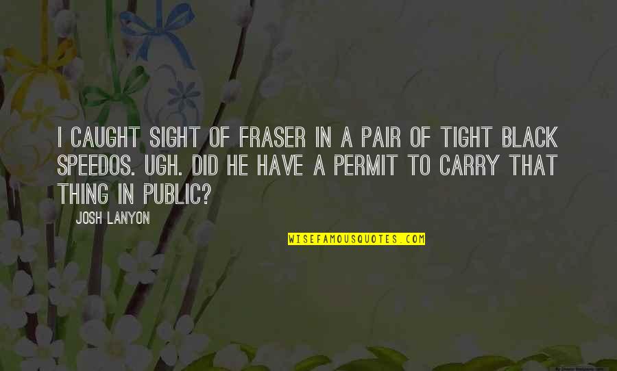 He's The Best Thing Quotes By Josh Lanyon: I caught sight of Fraser in a pair He's The Best Thing Quotes By Josh Lanyon: I caught sight of Fraser in a pair