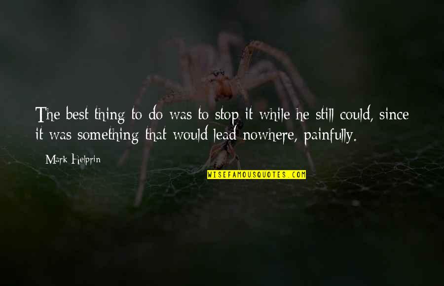 He's The Best Thing Quotes By Mark Helprin: The best thing to do was to stop He's The Best Thing Quotes By Mark Helprin: The best thing to do was to stop