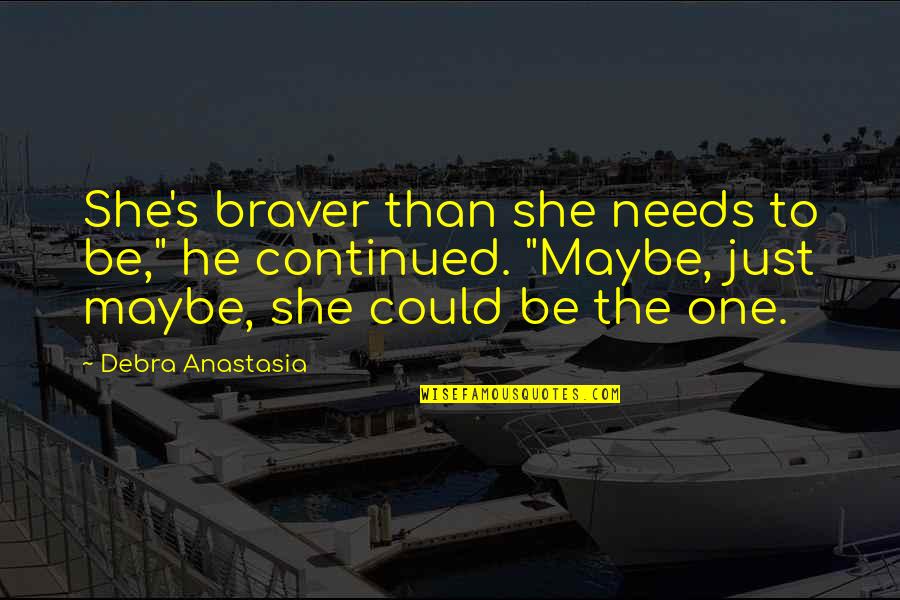He's The One Quotes By Debra Anastasia: She's braver than she needs to be," he