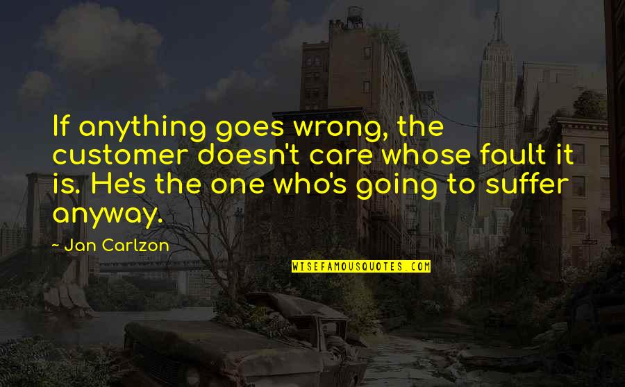 He's The One Quotes By Jan Carlzon: If anything goes wrong, the customer doesn't care