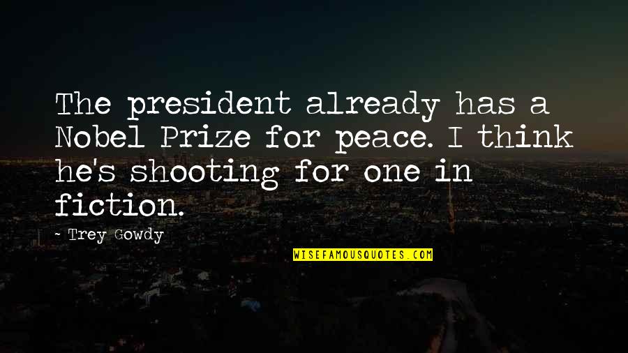 He's The One Quotes By Trey Gowdy: The president already has a Nobel Prize for