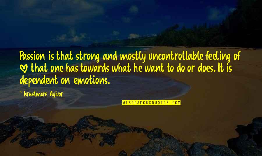 He's The Only One I Want Quotes By Israelmore Ayivor: Passion is that strong and mostly uncontrollable feeling