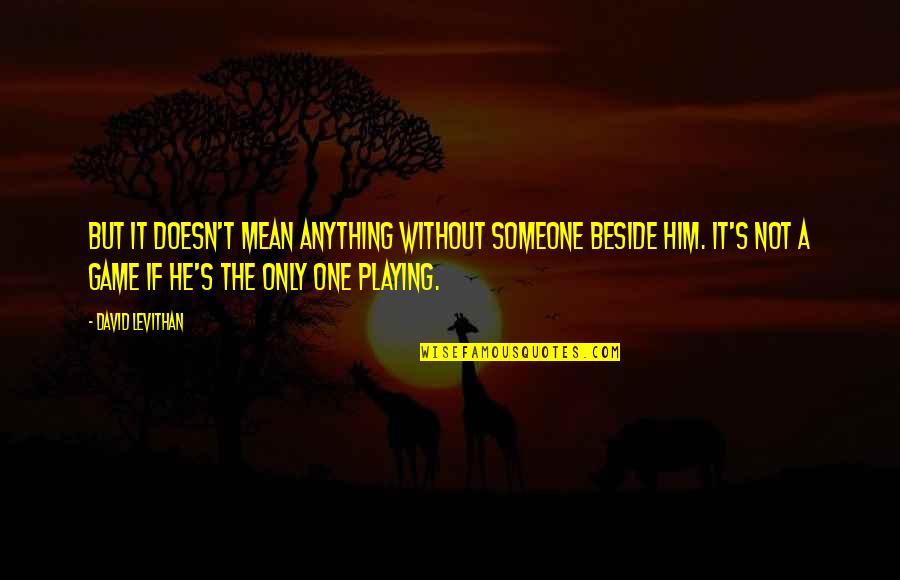 He's The Only One Quotes By David Levithan: But it doesn't mean anything without someone beside