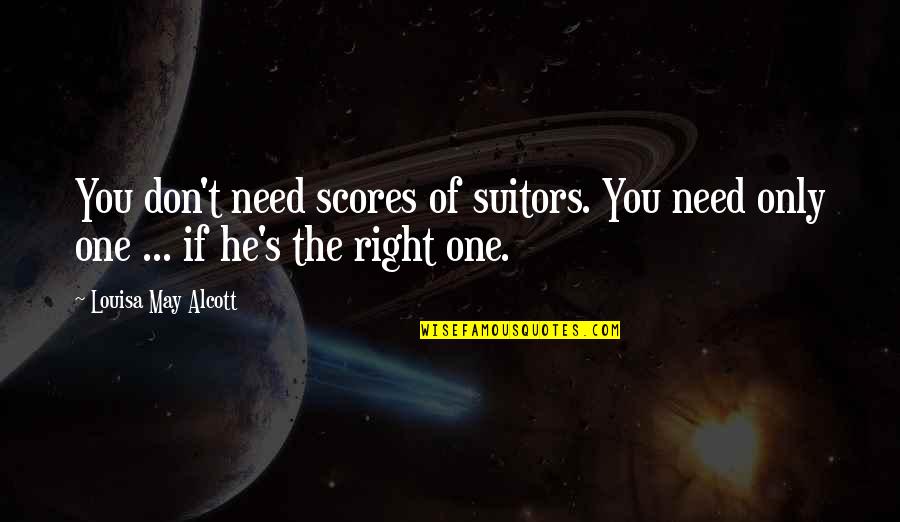 He's The Only One Quotes By Louisa May Alcott: You don't need scores of suitors. You need