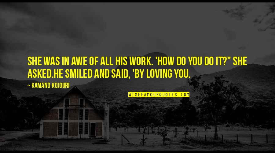 He's The Reason For My Smile Quotes By Kamand Kojouri: She was in awe of all his work.