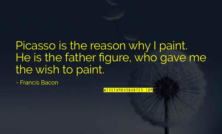 He's The Reason Why Quotes By Francis Bacon: Picasso is the reason why I paint. He