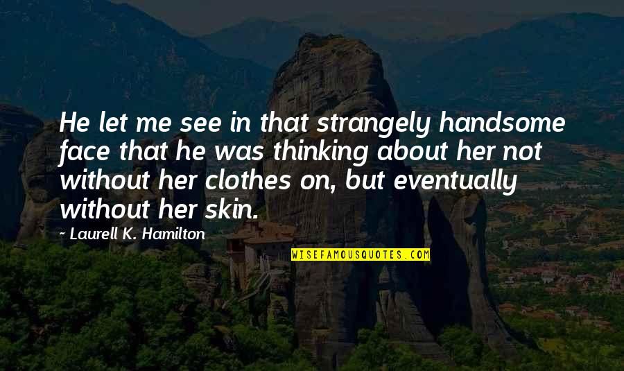 He's Thinking About Me Quotes By Laurell K. Hamilton: He let me see in that strangely handsome