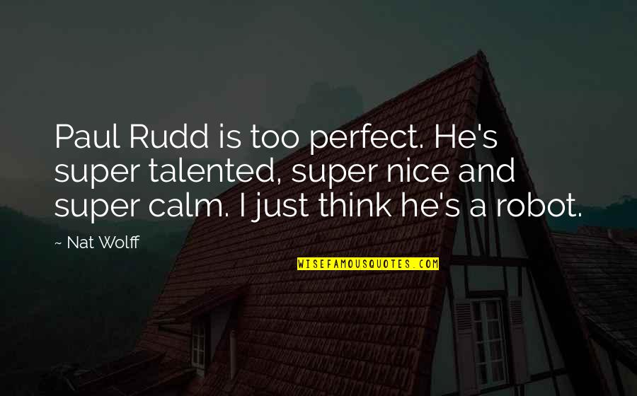 He's Too Perfect Quotes By Nat Wolff: Paul Rudd is too perfect. He's super talented,