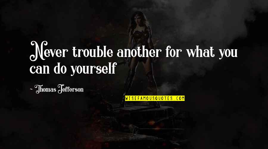 Hesaid Quotes By Thomas Jefferson: Never trouble another for what you can do Hesaid Quotes By Thomas Jefferson: Never trouble another for what you can do