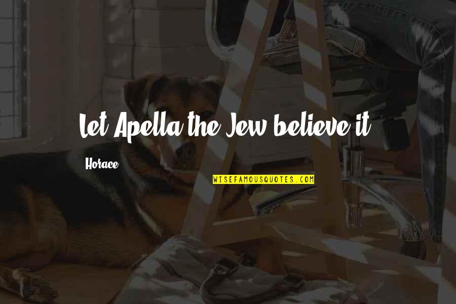 Hesam Rahmani Quotes By Horace: Let Apella the Jew believe it. Hesam Rahmani Quotes By Horace: Let Apella the Jew believe it.