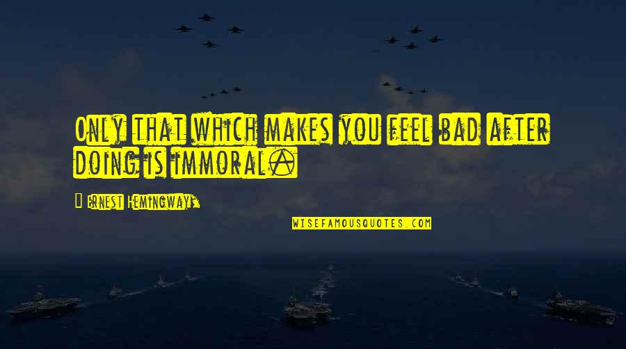 Heschel Prophets Quotes By Ernest Hemingway,: Only that which makes you feel bad after Heschel Prophets Quotes By Ernest Hemingway,: Only that which makes you feel bad after
