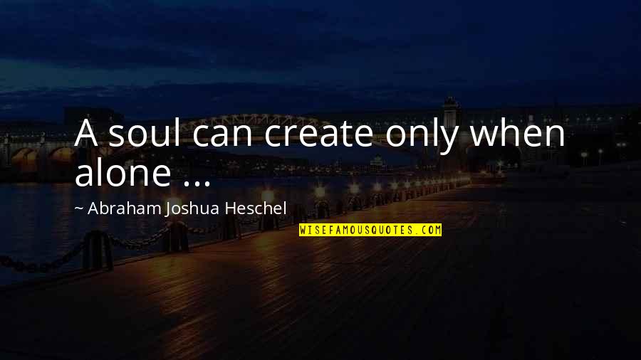 Heschel Quotes By Abraham Joshua Heschel: A soul can create only when alone ...
