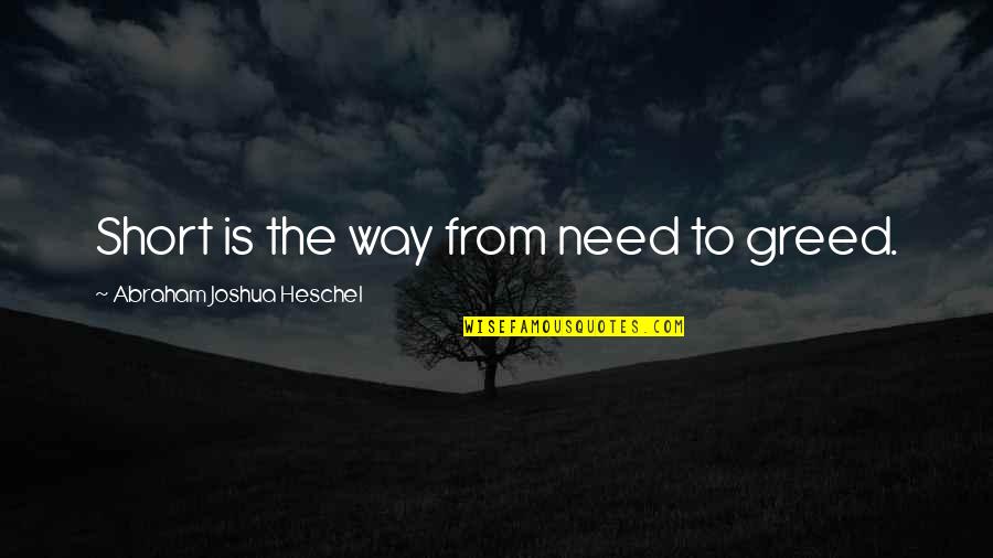 Heschel Quotes By Abraham Joshua Heschel: Short is the way from need to greed.
