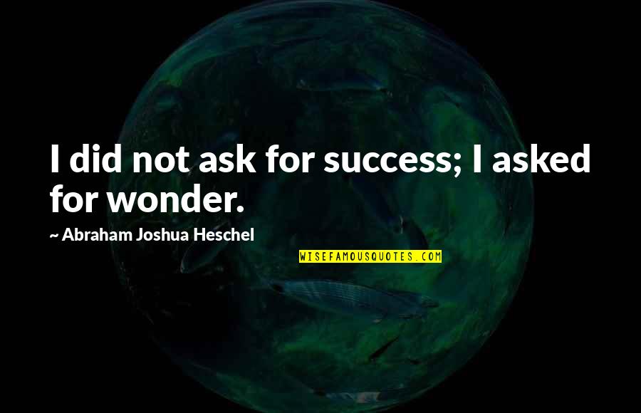 Heschel Quotes By Abraham Joshua Heschel: I did not ask for success; I asked