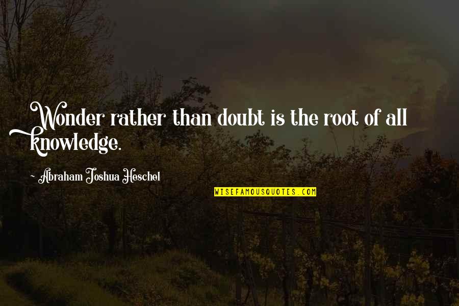 Heschel Quotes By Abraham Joshua Heschel: Wonder rather than doubt is the root of