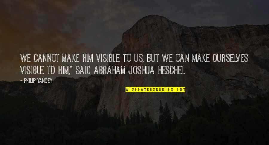 Heschel Quotes By Philip Yancey: We cannot make Him visible to us, but