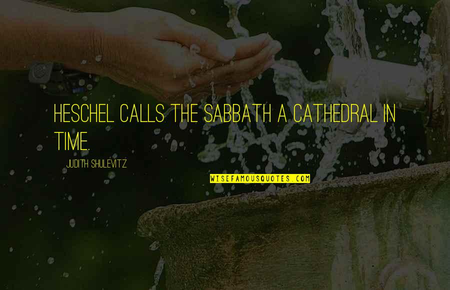 Heschel Sabbath Quotes By Judith Shulevitz: Heschel calls the Sabbath a cathedral in time.