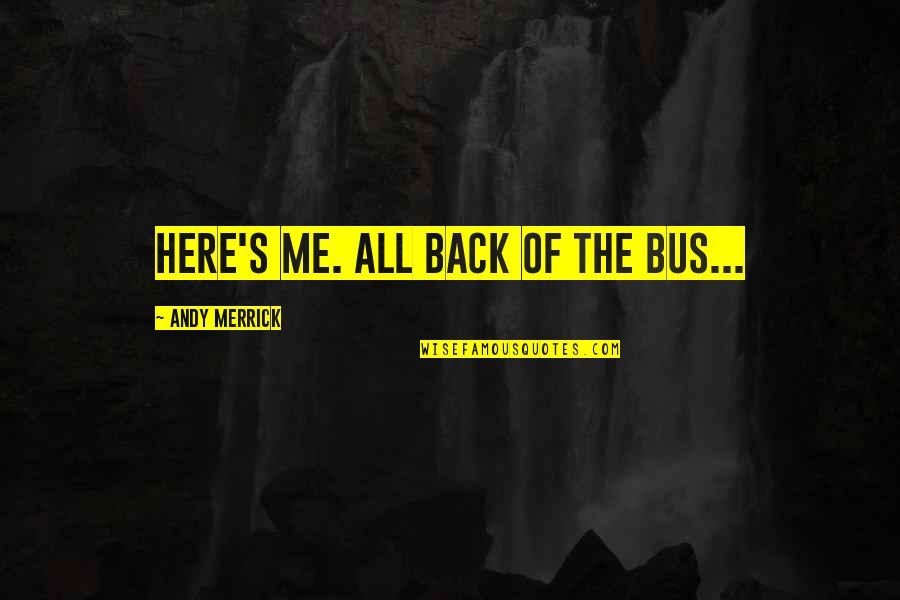 Hesemann Landscape Quotes By Andy Merrick: Here's me. All back of the bus... Hesemann Landscape Quotes By Andy Merrick: Here's me. All back of the bus...
