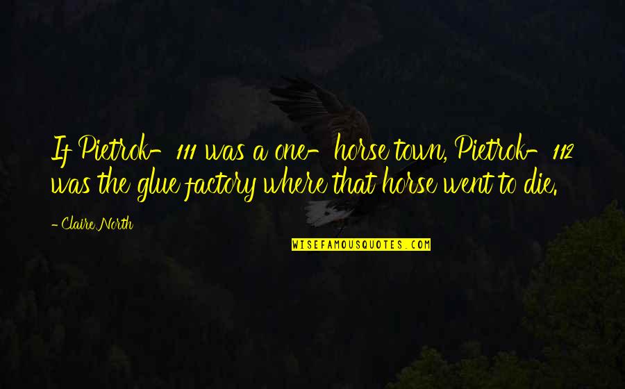 Hesham Hamdy Quotes By Claire North: If Pietrok-111 was a one-horse town, Pietrok-112 was Hesham Hamdy Quotes By Claire North: If Pietrok-111 was a one-horse town, Pietrok-112 was