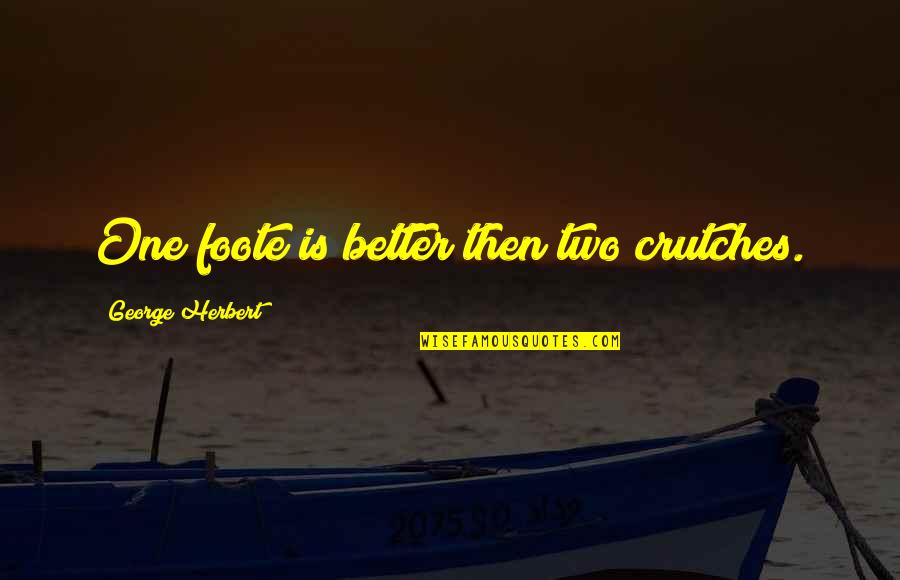 Heshan Quotes By George Herbert: One foote is better then two crutches. Heshan Quotes By George Herbert: One foote is better then two crutches.