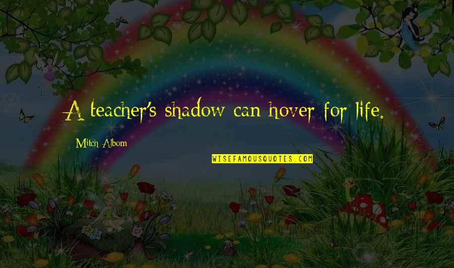 Heshani Quotes By Mitch Albom: A teacher's shadow can hover for life.
