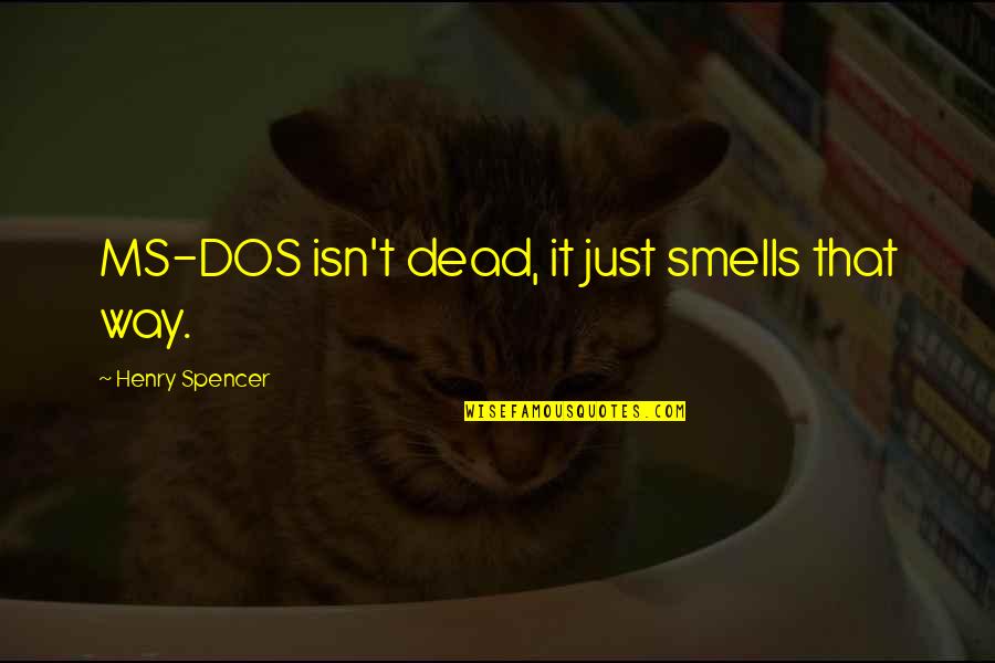 Hesher Memorable Quotes By Henry Spencer: MS-DOS isn't dead, it just smells that way. Hesher Memorable Quotes By Henry Spencer: MS-DOS isn't dead, it just smells that way.