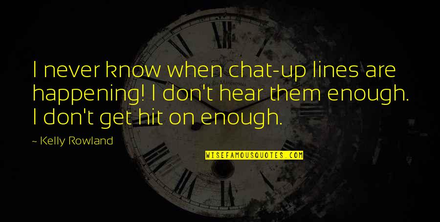 Hesher Memorable Quotes By Kelly Rowland: I never know when chat-up lines are happening! Hesher Memorable Quotes By Kelly Rowland: I never know when chat-up lines are happening!