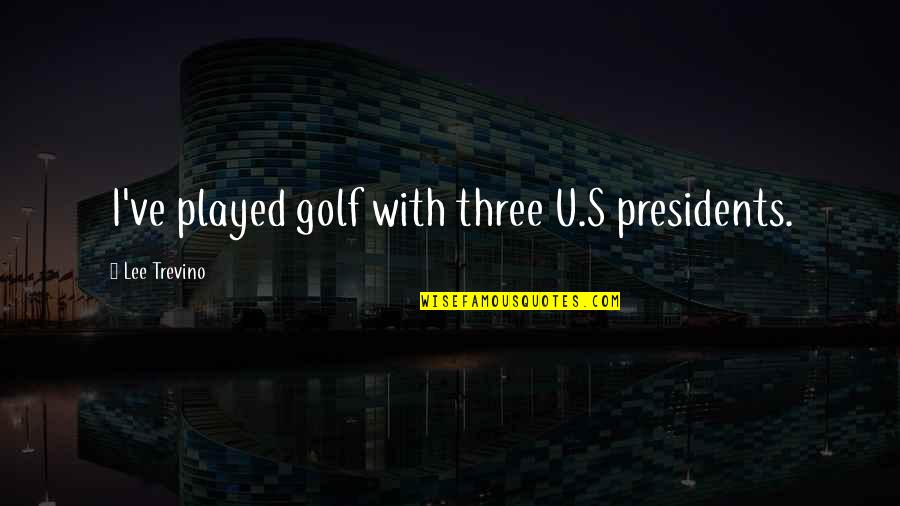 Heshimu Arlington Quotes By Lee Trevino: I've played golf with three U.S presidents. Heshimu Arlington Quotes By Lee Trevino: I've played golf with three U.S presidents.