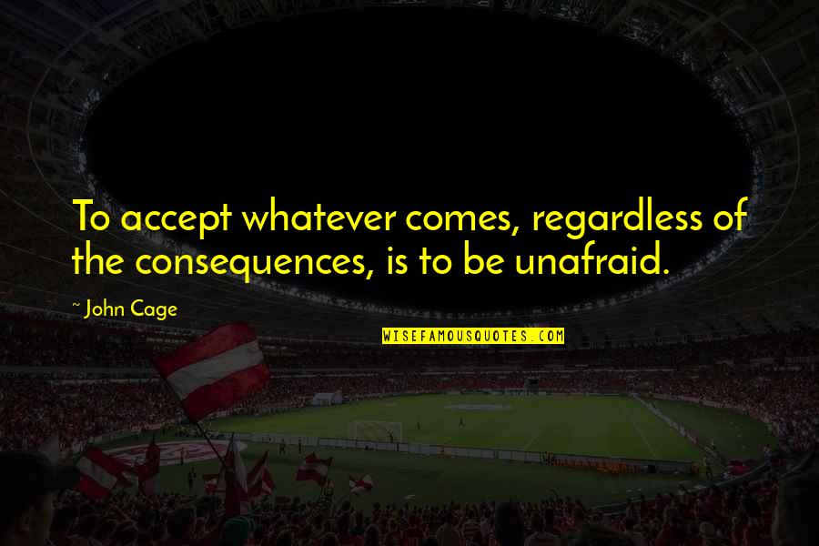 Hesitaded Quotes By John Cage: To accept whatever comes, regardless of the consequences,