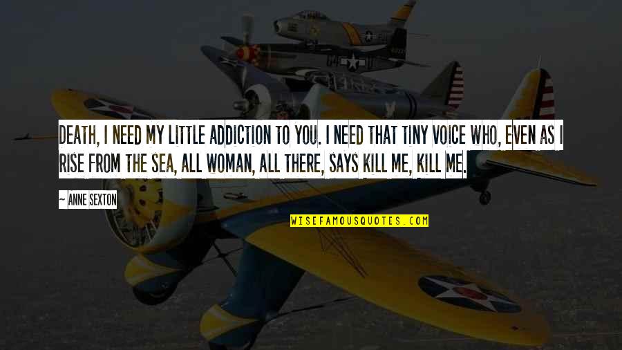 Hesitance Quotes By Anne Sexton: Death, I need my little addiction to you.