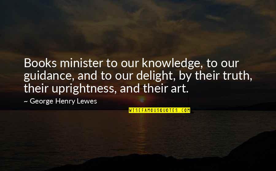 Hesitance Quotes By George Henry Lewes: Books minister to our knowledge, to our guidance,