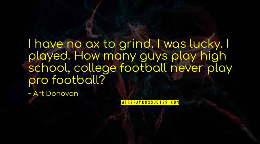 Hesitantly Antonym Quotes By Art Donovan: I have no ax to grind. I was Hesitantly Antonym Quotes By Art Donovan: I have no ax to grind. I was