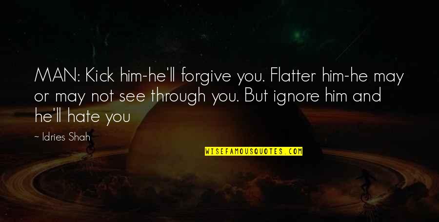 Hesitantly Antonym Quotes By Idries Shah: MAN: Kick him-he'll forgive you. Flatter him-he may Hesitantly Antonym Quotes By Idries Shah: MAN: Kick him-he'll forgive you. Flatter him-he may
