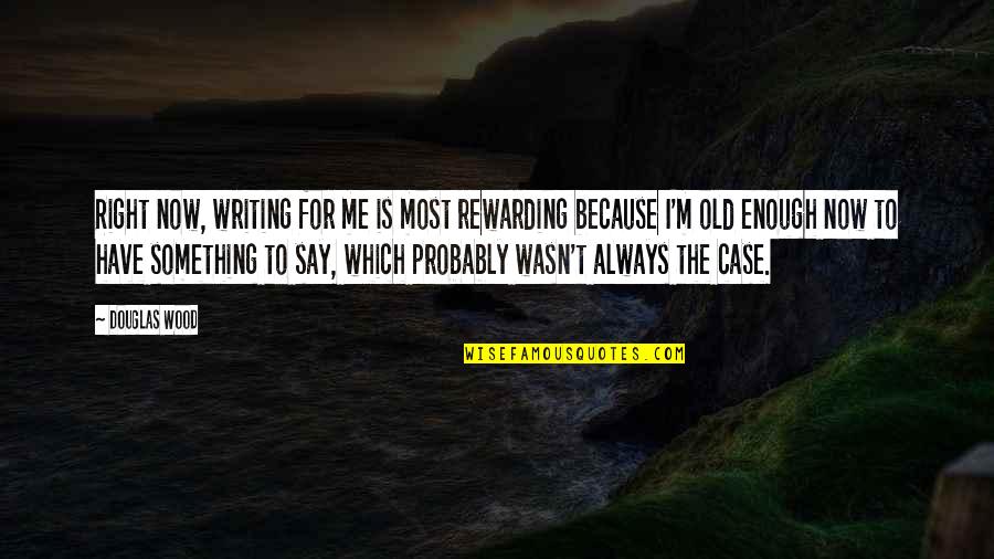 Hesitantly Quotes By Douglas Wood: Right now, writing for me is most rewarding