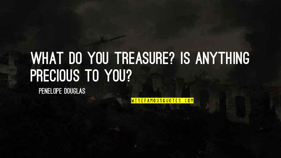 Hesitantly Quotes By Penelope Douglas: What do you treasure? Is anything precious to