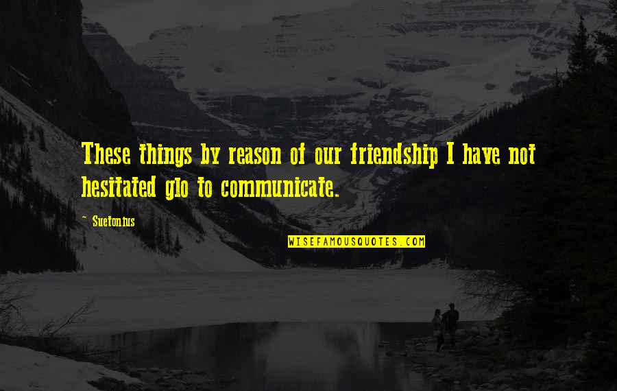 Hesitated Quotes By Suetonius: These things by reason of our friendship I