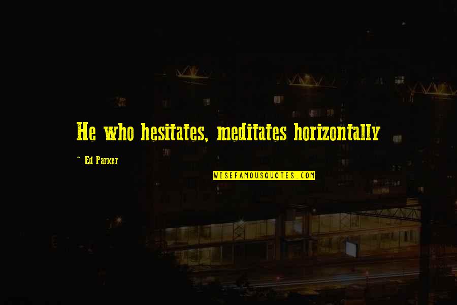 Hesitates Quotes By Ed Parker: He who hesitates, meditates horizontally Hesitates Quotes By Ed Parker: He who hesitates, meditates horizontally