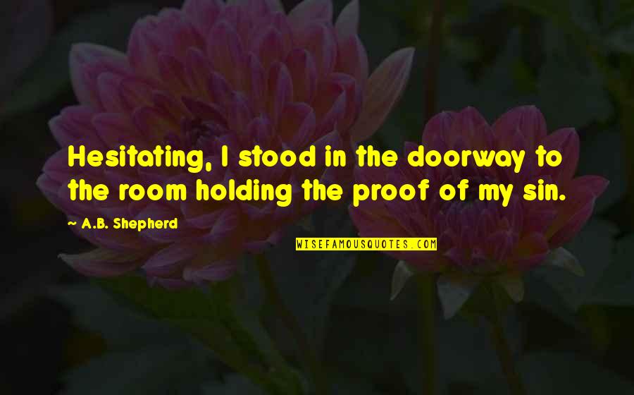 Hesitating Quotes By A.B. Shepherd: Hesitating, I stood in the doorway to the