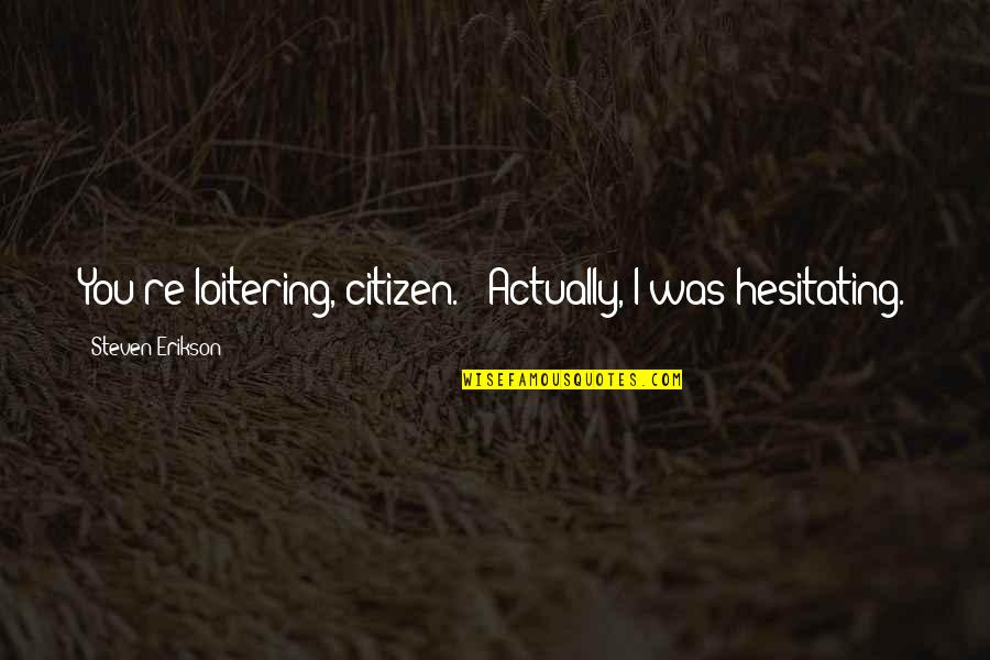 Hesitating Quotes By Steven Erikson: You're loitering, citizen." "Actually, I was hesitating.