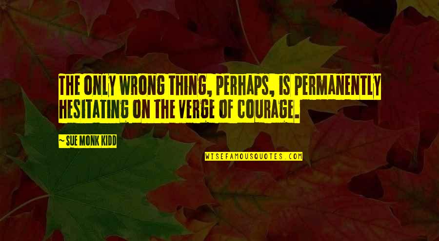 Hesitating Quotes By Sue Monk Kidd: The only wrong thing, perhaps, is permanently hesitating