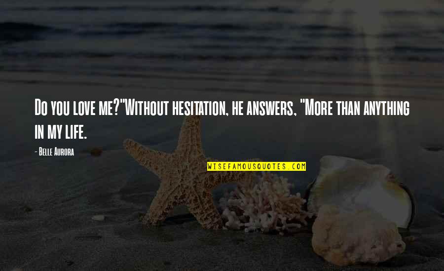 Hesitation In Life Quotes By Belle Aurora: Do you love me?"Without hesitation, he answers, "More
