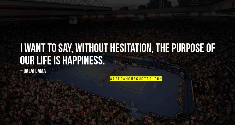 Hesitation In Life Quotes By Dalai Lama: I want to say, without hesitation, the purpose